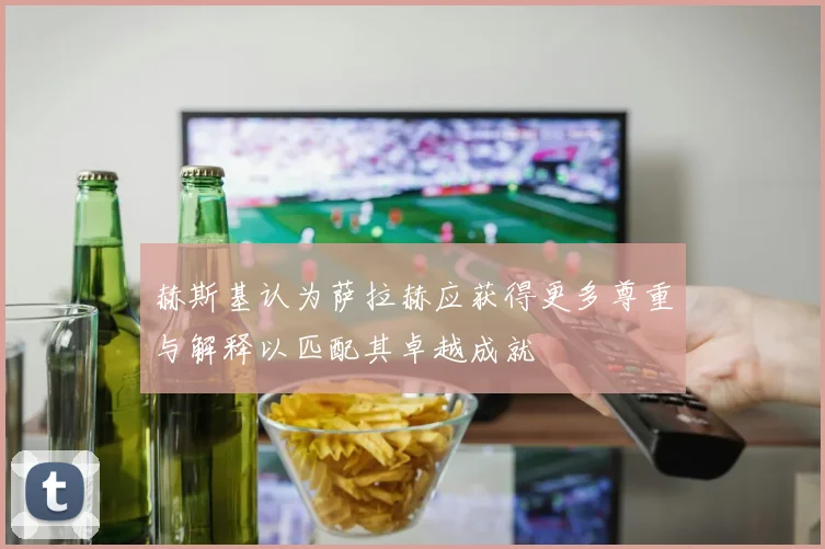 赫斯基认为萨拉赫应获得更多尊重与解释以匹配其卓越成就