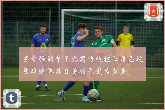 芬奇强调华子无需传统控卫角色适度提速保持自身特色更为重要