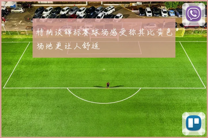 特纳谈锦标赛球场感受称其比黄色场地更让人舒适