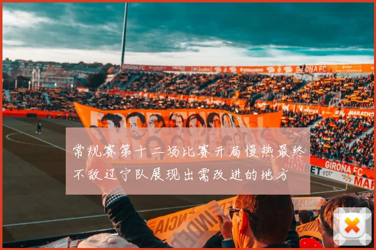 常规赛第十二场比赛开局慢热最终不敌辽宁队展现出需改进的地方