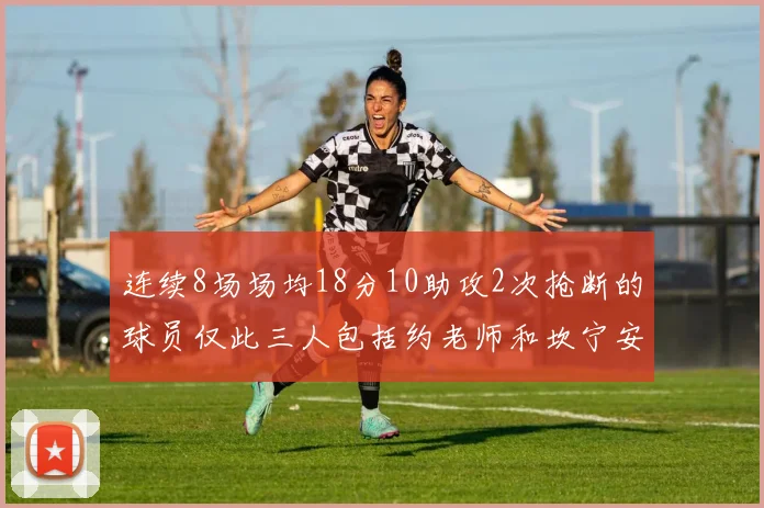 连续8场场均18分10助攻2次抢断的球员仅此三人包括约老师和坎宁安