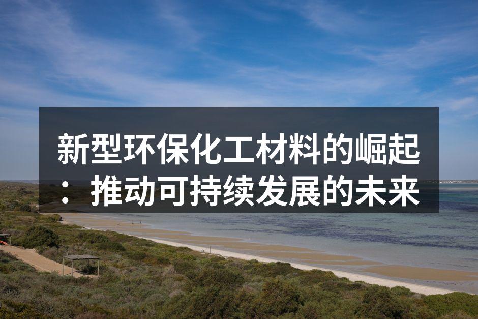 新型环保化工材料的崛起：推动可持续发展的未来