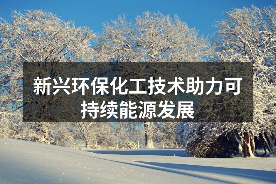 新兴环保化工技术助力可持续能源发展